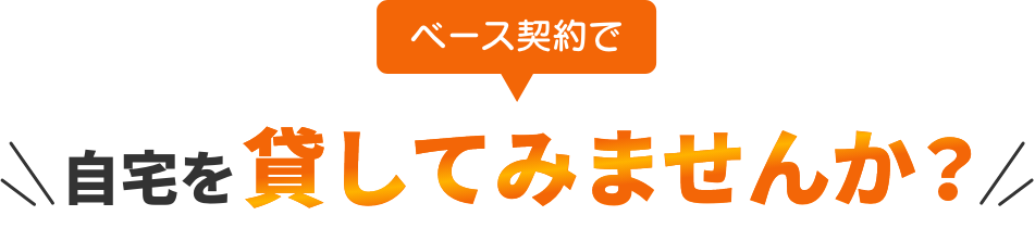 ベース契約で自宅を貸してみませんか？